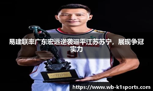 易建联率广东宏远逆袭逼平江苏苏宁，展现争冠实力