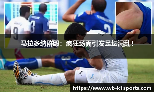 马拉多纳群殴：疯狂场面引发足坛混乱！