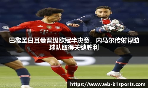 巴黎圣日耳曼晋级欧冠半决赛，内马尔传射帮助球队取得关键胜利