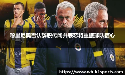 穆里尼奥否认辞职传闻并表态将重振球队信心