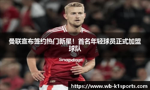 曼联宣布签约热门新星！首名年轻球员正式加盟球队