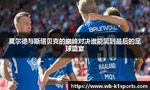 莫尔德与斯塔贝克的巅峰对决谁能笑到最后的足球盛宴