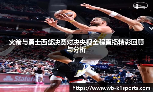 火箭与勇士西部决赛对决央视全程直播精彩回顾与分析