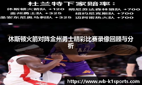 休斯顿火箭对阵金州勇士精彩比赛录像回顾与分析