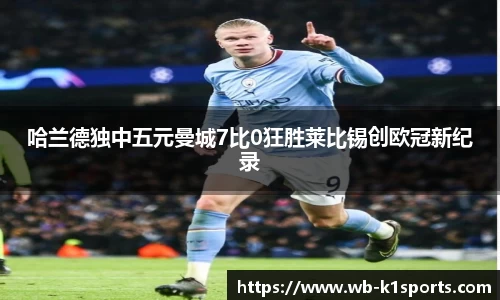 哈兰德独中五元曼城7比0狂胜莱比锡创欧冠新纪录