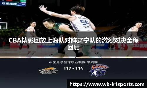 CBA精彩回放上海队对阵辽宁队的激烈对决全程回顾