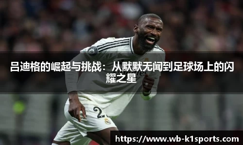 吕迪格的崛起与挑战：从默默无闻到足球场上的闪耀之星