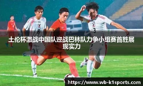 土伦杯激战中国队迎战巴林队力争小组赛首胜展现实力
