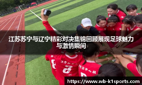 江苏苏宁与辽宁精彩对决集锦回顾展现足球魅力与激情瞬间