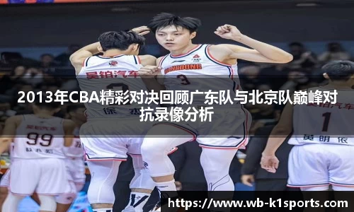 2013年CBA精彩对决回顾广东队与北京队巅峰对抗录像分析
