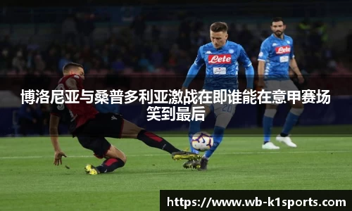 博洛尼亚与桑普多利亚激战在即谁能在意甲赛场笑到最后