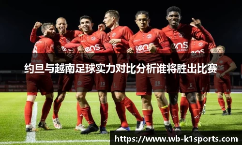 约旦与越南足球实力对比分析谁将胜出比赛