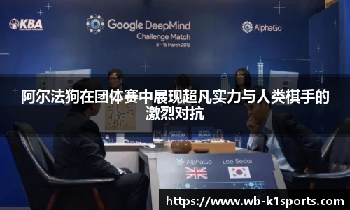阿尔法狗在团体赛中展现超凡实力与人类棋手的激烈对抗