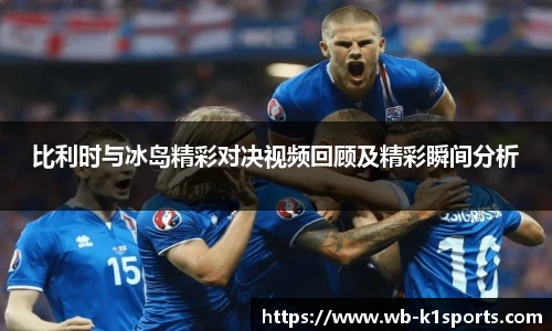 比利时与冰岛精彩对决视频回顾及精彩瞬间分析