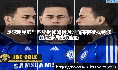 足球明星脸型匹配揭秘如何通过面部特征找到你的足球偶像双胞胎