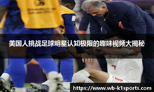 美国人挑战足球明星认知极限的趣味视频大揭秘